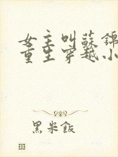 女主叫苏锦什么重生穿越小说