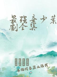 最强弃少叶虎短剧全集