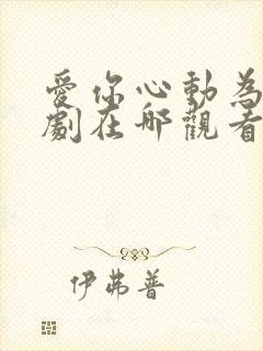 爱你心动为止短剧在哪观看高清免费