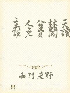 主人公林天的小说免费阅读