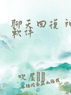 聊天回复 神器软件