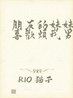 朋友的妹妹总只喜欢烦我男主观看