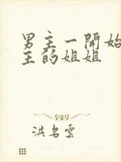 男主一开始爱女主的姐姐