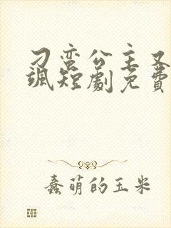 刁蛮公主又美又飒短剧免费观看全集