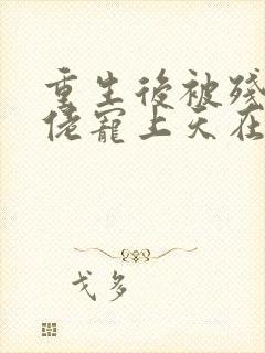 重生后被残疾大佬宠上天在线全文免费阅读