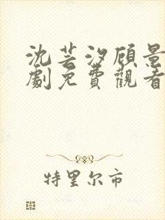 沈芸汐顾景琛短剧免费观看