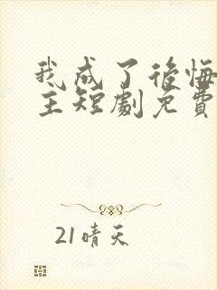 我成了后悔文男主短剧免费