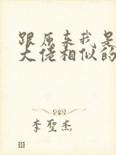 跟原来我是修仙大佬相似的小说