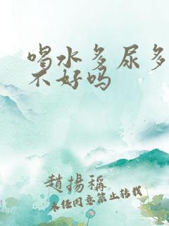 喝水多尿多对肾不好吗