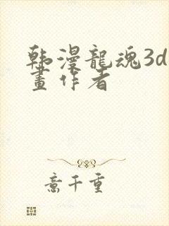韩漫龙魂3d漫画作者