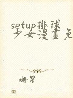 setup排球少女漫画免费最新章节更新