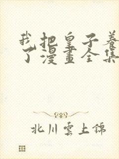 我把皇子养黑化了漫画全集观看