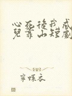 心死后我成了女儿靠山短剧大结局