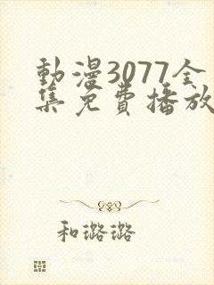 动漫3077全集免费播放第一季