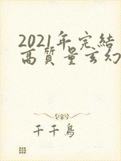 2021年完结高质量玄幻小说推荐