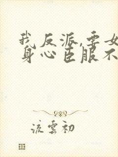 我反派,要女主身心臣服不过分吧