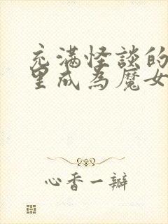 充满怪谈的世界里成为魔女漫画免费