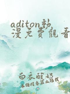 aditon动漫免费观看完整版