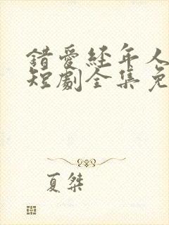 错爱经年人已远短剧全集免费观看