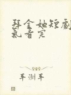 拜金她短剧一口气看完