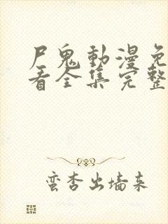 尸鬼动漫免费观看全集完整版在线观看