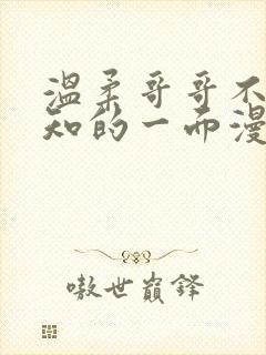 温柔哥哥不为人知的一面漫画全集