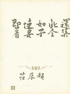 即使如此还是爱着妻子全集免费观看动漫