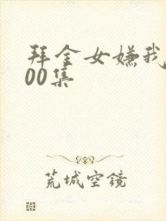 拜金女嫌我穷100集