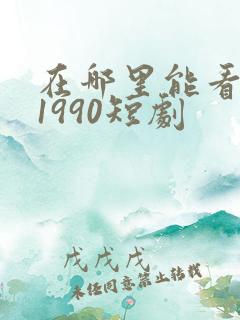 在哪里能看重回1990短剧