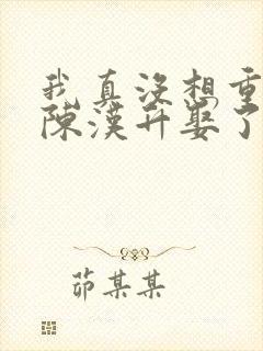 我真没想重生啊陈汉升娶了谁