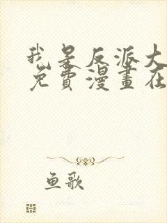 我是反派大小姐免费漫画在线观看全集