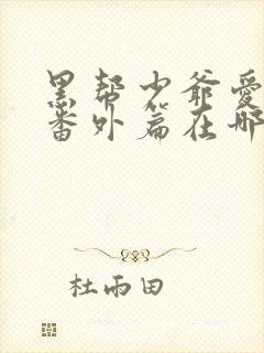 黑帮少爷爱上我番外篇在哪看