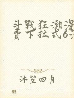 斗战狂潮漫画免费下拉式6漫画