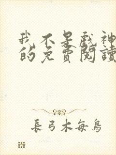 我不是戏神小说的免费阅读