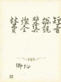 林灿裴总短剧免费全集观看