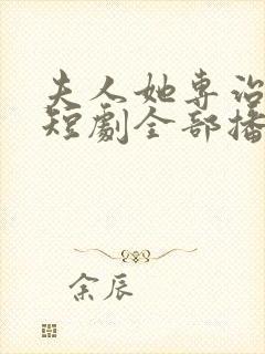 夫人她专治不服短剧全部播放