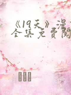 《19天》漫画全集免费阅读心动