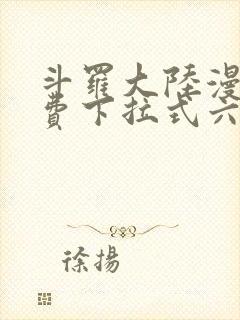 斗罗大陆漫画免费下拉式六漫画网