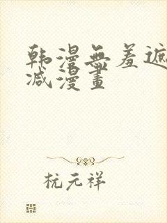 韩漫无羞遮无删减漫画