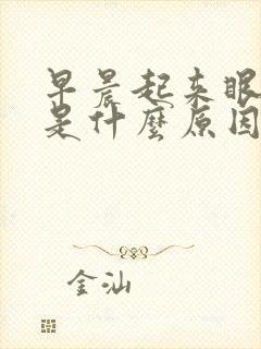 早晨起来眼干涩是什么原因