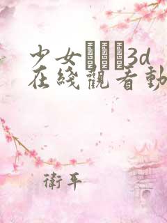 少女たちよ3d在线观看动漫游戏