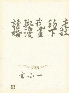 请与我的老公结婚漫画下拉式