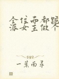 全位面都跪求反派女主做个人免费阅读全文