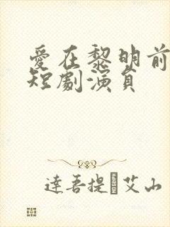 爱在黎明前升起短剧演员