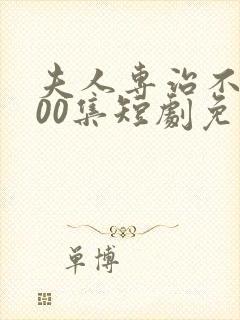 夫人专治不服100集短剧免费观看全集