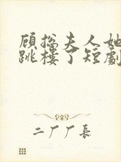 顾总夫人她认罪跳楼了短剧在线观看