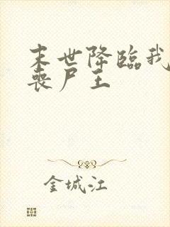 末世降临我成了丧尸王