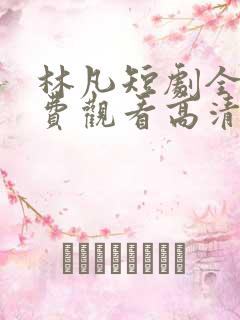 林凡短剧全集免费观看高清