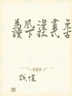 为凰漫画免费阅读下拉式古风漫画