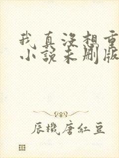 我真没想重生啊小说未删版下载